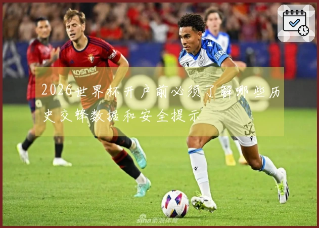 2026世界杯开户前必须了解哪些历史交锋数据和安全提示