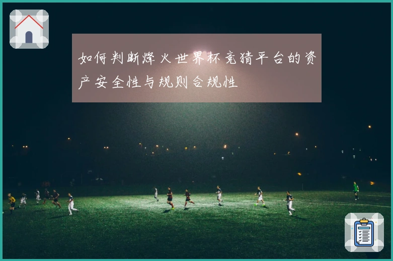 如何判断烽火世界杯竞猜平台的资产安全性与规则合规性