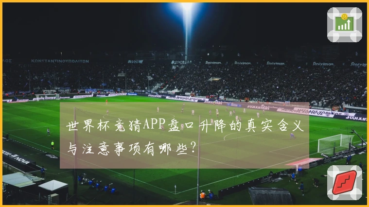 世界杯竞猜APP盘口升降的真实含义与注意事项有哪些？
