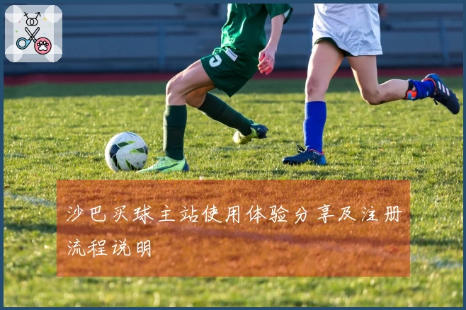 沙巴买球主站使用体验分享及注册流程说明