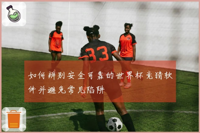 如何辨别安全可靠的世界杯竞猜软件并避免常见陷阱