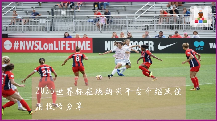 2026世界杯在线购买平台介绍及使用技巧分享