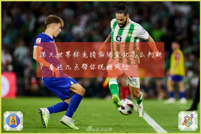烽火世界杯竞猜临场变化怎么判断？看这几点帮你规避风险