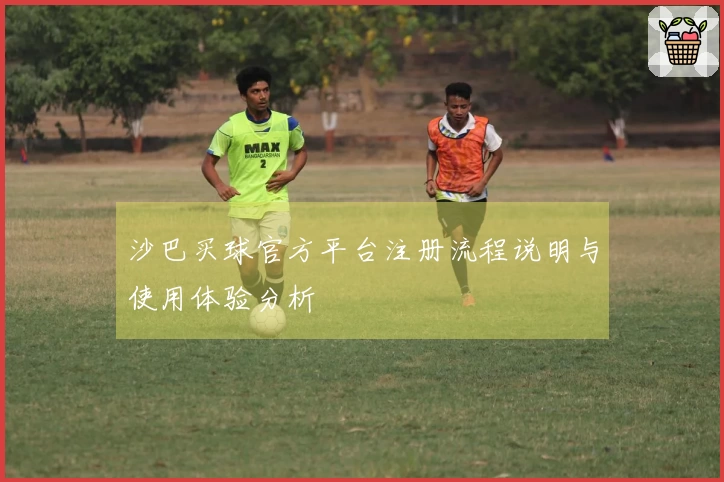 沙巴买球官方平台注册流程说明与使用体验分析