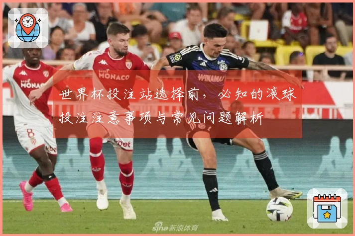 世界杯投注站选择前，必知的滚球投注注意事项与常见问题解析
