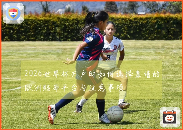 2026世界杯开户时如何选择靠谱的欧洲赔率平台与注意事项