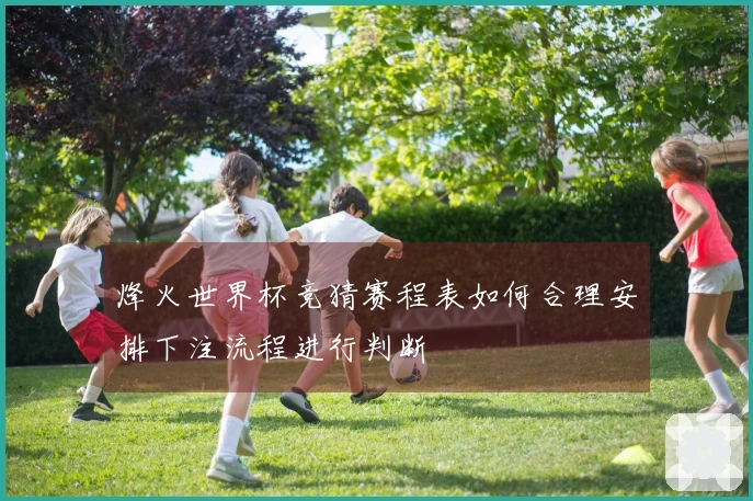 烽火世界杯竞猜赛程表如何合理安排下注流程进行判断