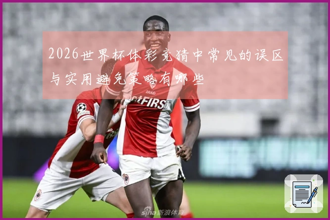 2026世界杯体彩竞猜中常见的误区与实用避免策略有哪些