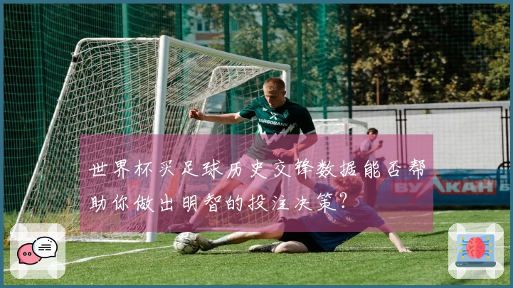 世界杯买足球历史交锋数据能否帮助你做出明智的投注决策？