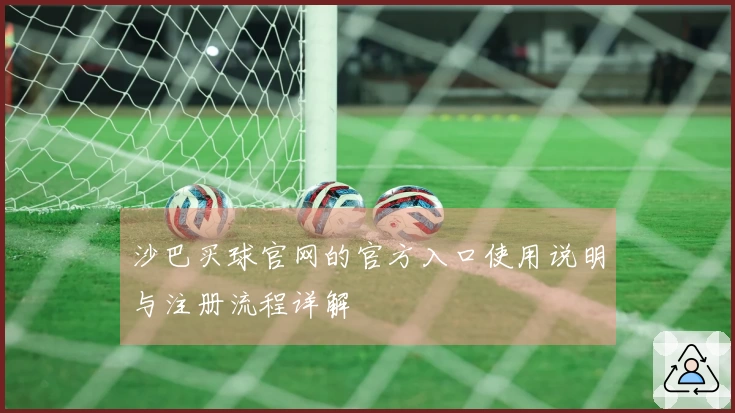 沙巴买球官网的官方入口使用说明与注册流程详解