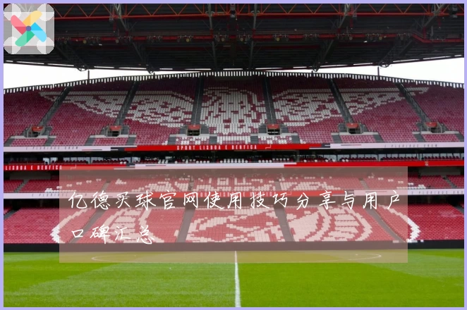亿德买球官网使用技巧分享与用户口碑汇总