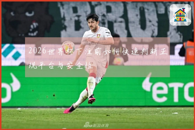 2026世界杯下注前如何快速判断正规平台与安全性