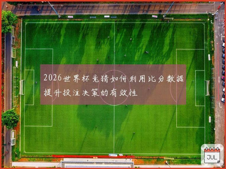2026世界杯竞猜如何利用比分数据提升投注决策的有效性